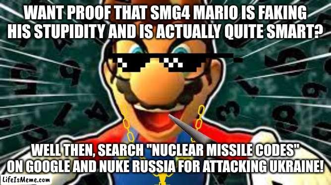 f*** you, russia | WANT PROOF THAT SMG4 MARIO IS FAKING HIS STUPIDITY AND IS ACTUALLY QUITE SMART? WELL THEN, SEARCH "NUCLEAR MISSILE CODES" ON GOOGLE AND NUKE RUSSIA FOR ATTACKING UKRAINE! | image tagged in russia,sucks | made w/ Lifeismeme meme maker