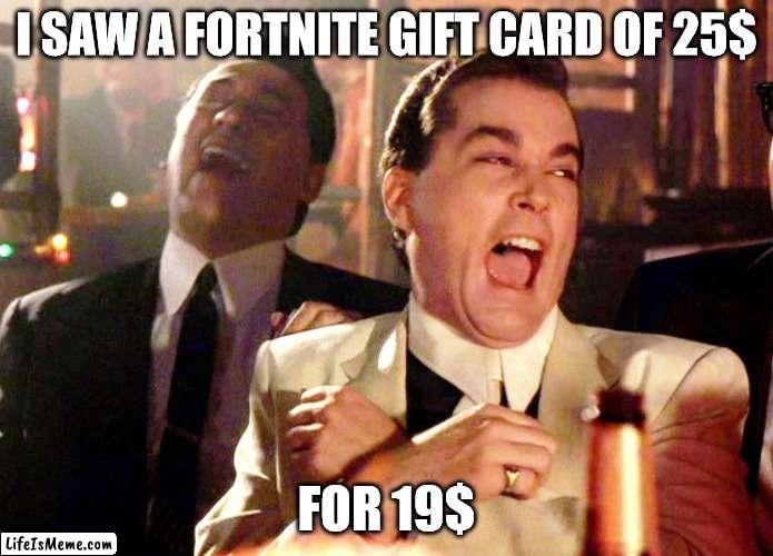 The economy understands some things arent worth it | I SAW A FORTNITE GIFT CARD OF 25$; FOR 19$ | image tagged in memes,good fellas hilarious,funny | made w/ Lifeismeme meme maker