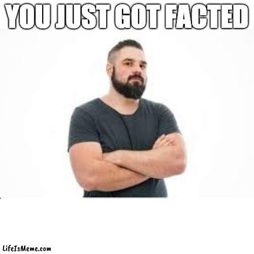 fact bomb | YOU JUST GOT FACTED | image tagged in facts,memes | made w/ Lifeismeme meme maker