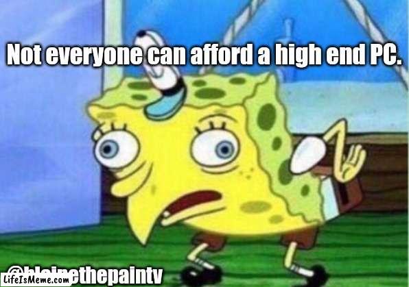 High end PC gaming | Not everyone can afford a high end PC. @blainethepaintv | image tagged in memes,mocking spongebob,pc gaming,streamer,pc | made w/ Lifeismeme meme maker