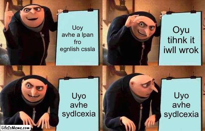 GRU with dyslexia | Uoy avhe a lpan fro egnlish cssla; Oyu tihnk it iwll wrok; Uyo avhe sydlcexia; Uyo avhe sydlcexia | image tagged in memes,gru's plan | made w/ Lifeismeme meme maker