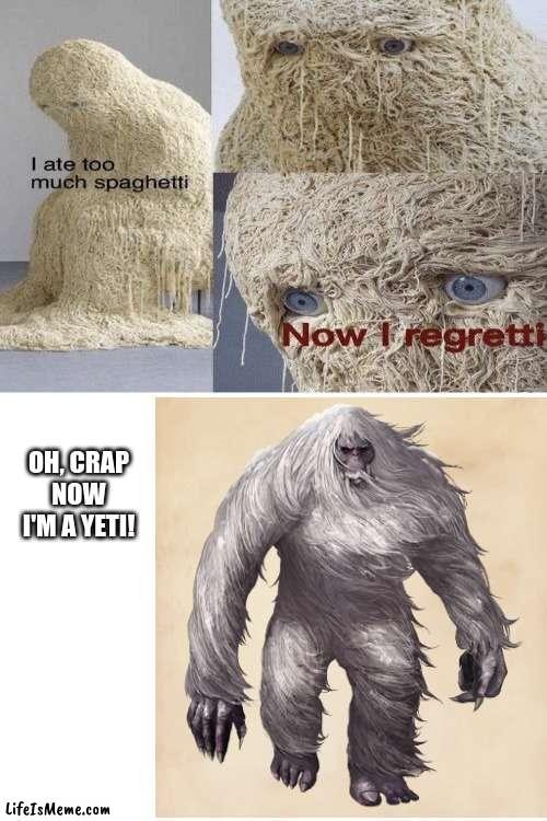 *insert clever spaghetti title here* | OH, CRAP NOW I'M A YETI! | image tagged in memes,funny,fun,spaghetti | made w/ Lifeismeme meme maker