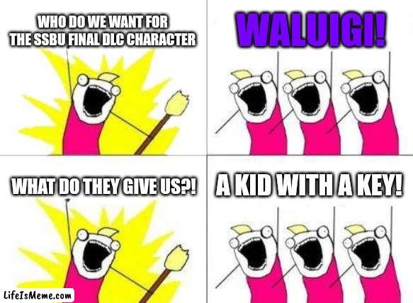 What we wanted for ssbu final DLC and got | WHO DO WE WANT FOR THE SSBU FINAL DLC CHARACTER; WALUIGI! WHAT DO THEY GIVE US?! A KID WITH A KEY! | image tagged in waluigi,super smash bros | made w/ Lifeismeme meme maker