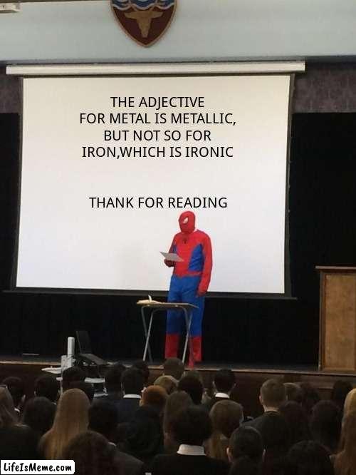 Spiderman Presentation | THE ADJECTIVE FOR METAL IS METALLIC, BUT NOT SO FOR IRON,WHICH IS IRONIC; THANK FOR READING | image tagged in spiderman presentation,memes,funny | made w/ Lifeismeme meme maker