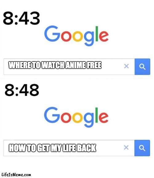 Never Search | WHERE TO WATCH ANIME FREE; HOW TO GET MY LIFE BACK | image tagged in google before after,anime | made w/ Lifeismeme meme maker