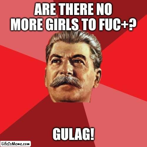 Stalin advice | ARE THERE NO MORE GIRLS TO FUC+? GULAG! | image tagged in stalin advice,stalin,russia | made w/ Lifeismeme meme maker