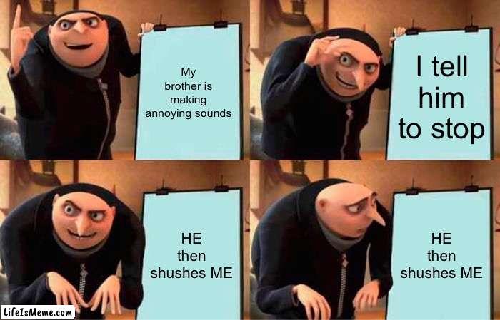 Seriously?? | My brother is making annoying sounds; I tell him to stop; HE then shushes ME; HE then shushes ME | image tagged in memes,gru's plan | made w/ Lifeismeme meme maker