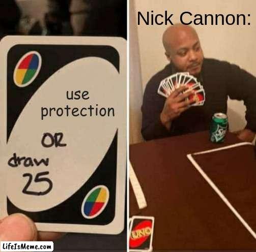 Nick Cannon fr | Nick Cannon:; use protection | image tagged in memes,uno draw 25 cards,funny,fun,nick cannon | made w/ Lifeismeme meme maker