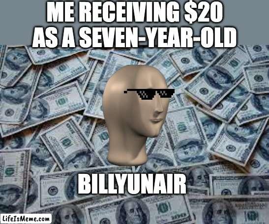 Mony | ME RECEIVING $20 AS A SEVEN-YEAR-OLD; BILLYUNAIR | image tagged in funny,money,meme man | made w/ Lifeismeme meme maker