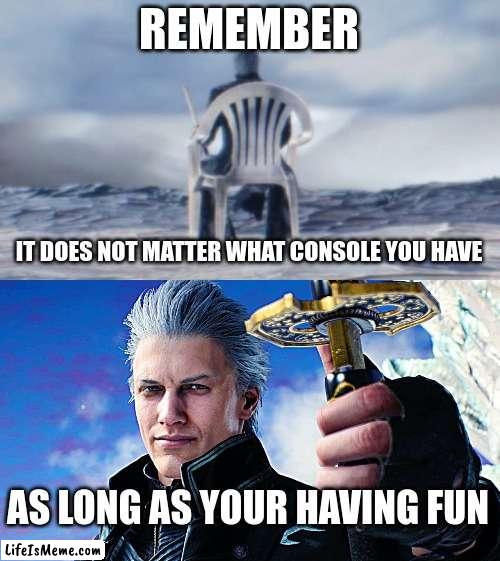 Vergil quote of the day | REMEMBER; IT DOES NOT MATTER WHAT CONSOLE YOU HAVE; AS LONG AS YOUR HAVING FUN | image tagged in vergil,devil may cry,video games,gamers,motivation,memes | made w/ Lifeismeme meme maker