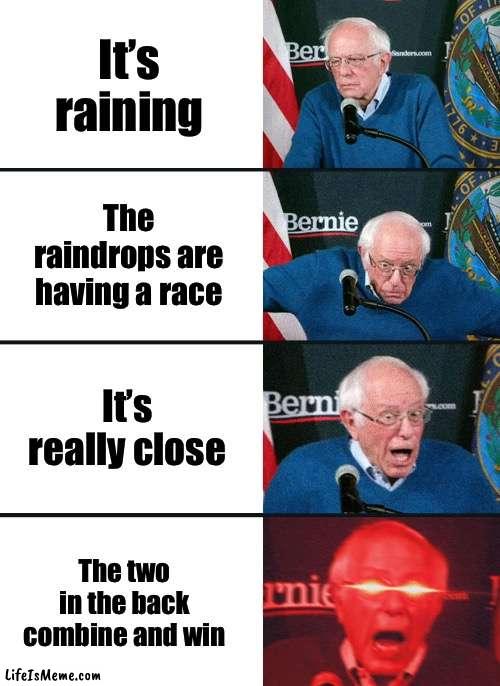 It’s better than nascar | It’s raining; The raindrops are having a race; It’s really close; The two in the back combine and win | image tagged in bernie sanders reaction nuked,memes | made w/ Lifeismeme meme maker