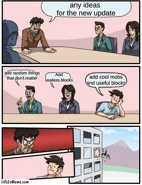 minecraft be like fr | any ideas 
for the new update; Add useless blocks; add random things that don't matter; add cool mobs and useful blocks | image tagged in memes,boardroom meeting suggestion,funny memes,meme,funny meme,dank memes | made w/ Lifeismeme meme maker