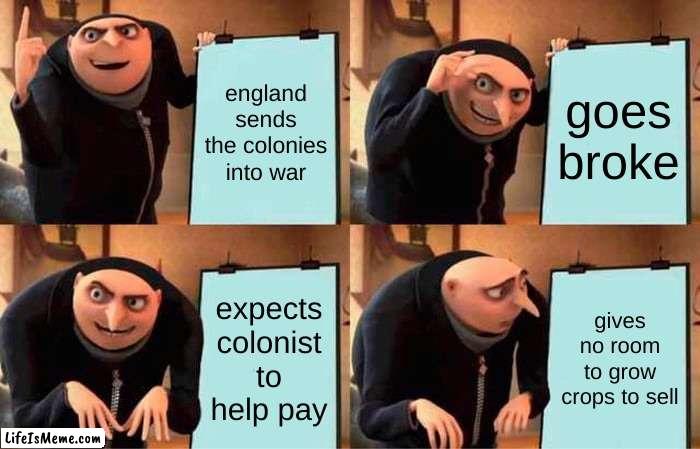 gru is england | england sends the colonies into war; goes broke; expects colonist to help pay; gives no room to grow crops to sell | image tagged in memes,gru's plan | made w/ Lifeismeme meme maker