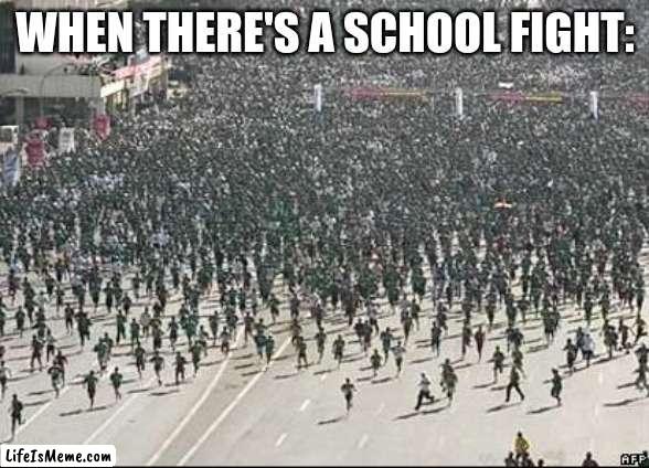 this is just relatable. | WHEN THERE'S A SCHOOL FIGHT: | image tagged in crowd rush,bruh moment,school meme | made w/ Lifeismeme meme maker