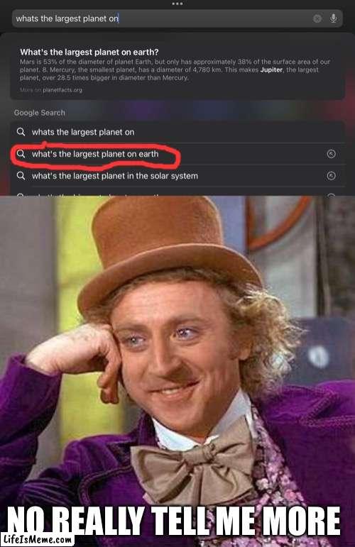 Huh I never would have thought of that | NO REALLY TELL ME MORE | image tagged in memes,creepy condescending wonka,why are you reading the tags,stop reading the tags,no really stop | made w/ Lifeismeme meme maker