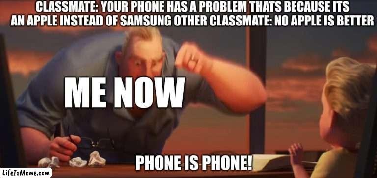 Phone is Phone | CLASSMATE: YOUR PHONE HAS A PROBLEM THATS BECAUSE ITS AN APPLE INSTEAD OF SAMSUNG OTHER CLASSMATE: NO APPLE IS BETTER; ME NOW; PHONE IS PHONE! | image tagged in math is math | made w/ Lifeismeme meme maker