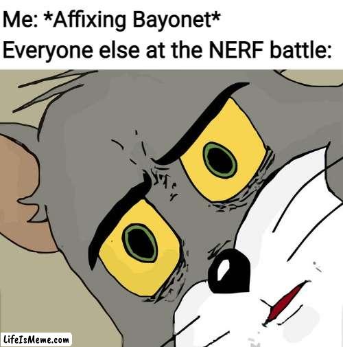 BayoNERF | Me: *Affixing Bayonet*; Everyone else at the NERF battle: | image tagged in memes,unsettled tom | made w/ Lifeismeme meme maker