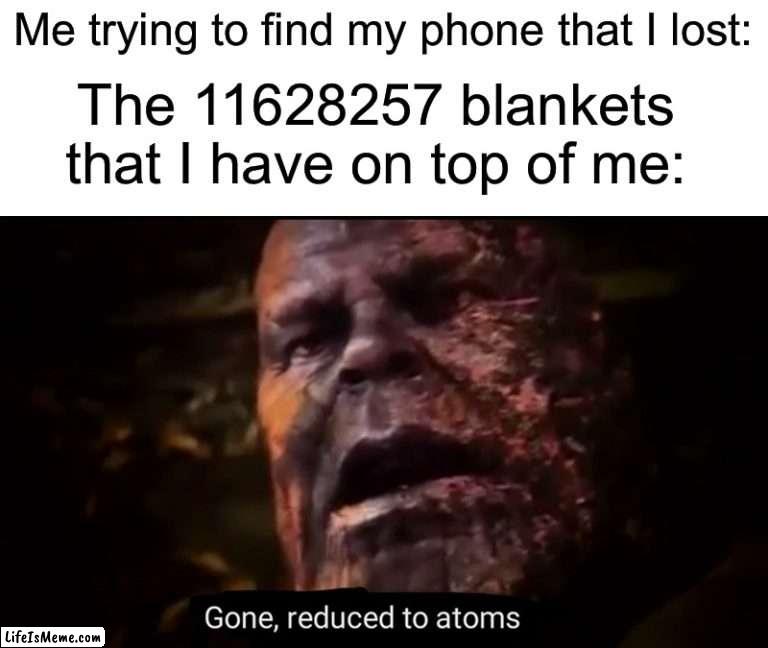 True story, I think we’ve all done this | Me trying to find my phone that I lost:; The 11628257 blankets that I have on top of me: | image tagged in thanos gone reduced to atoms,memes,funny,relatable memes,blanket,phone | made w/ Lifeismeme meme maker