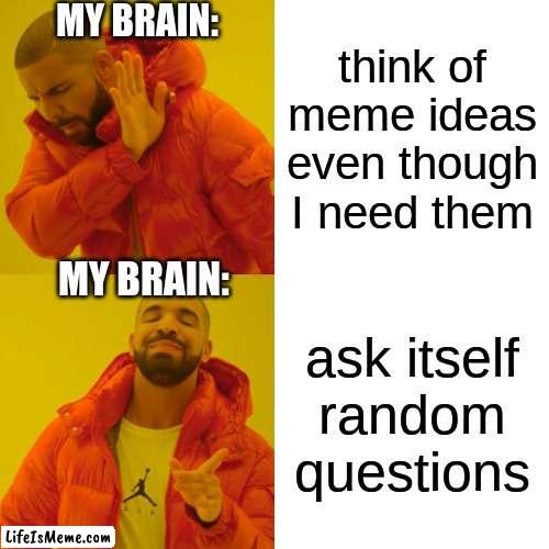 insert pun here | MY BRAIN:; think of meme ideas even though I need them; MY BRAIN:; ask itself random questions | image tagged in memes,drake hotline bling | made w/ Lifeismeme meme maker