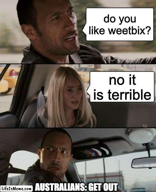 weet bix is the best | do you like weetbix? no it is terrible; AUSTRALIANS: GET OUT | image tagged in memes,the rock driving | made w/ Lifeismeme meme maker