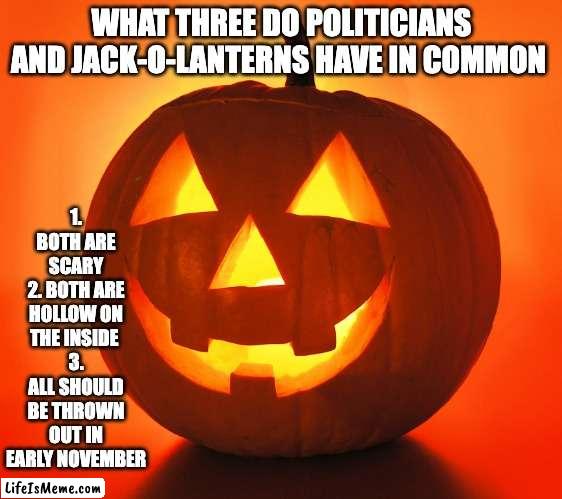 Politicians and pumpkins | 1. BOTH ARE SCARY
2. BOTH ARE HOLLOW ON THE INSIDE 
3. ALL SHOULD BE THROWN OUT IN EARLY NOVEMBER; WHAT THREE DO POLITICIANS AND JACK-O-LANTERNS HAVE IN COMMON | image tagged in jack-o-lantern,politics,jesus | made w/ Lifeismeme meme maker