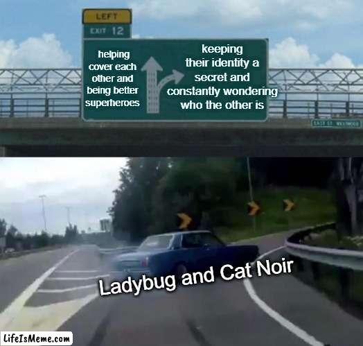 Ladybug and Cat Noir | keeping their identity a secret and constantly wondering who the other is; helping cover each other and being better superheroes; Ladybug and Cat Noir | image tagged in memes,left exit 12 off ramp | made w/ Lifeismeme meme maker