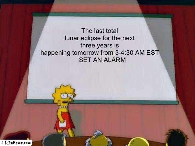 Cool space stuff | The last total lunar eclipse for the next three years is happening tomorrow from 3-4:30 AM EST
   SET AN ALARM | image tagged in lisa simpson's presentation,eclipse,science,yeah science bitch | made w/ Lifeismeme meme maker