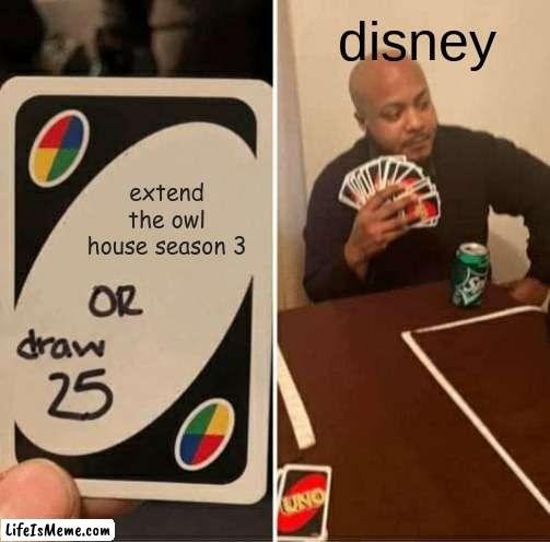 disney with toh | disney; extend the owl house season 3 | image tagged in memes,uno draw 25 cards | made w/ Lifeismeme meme maker