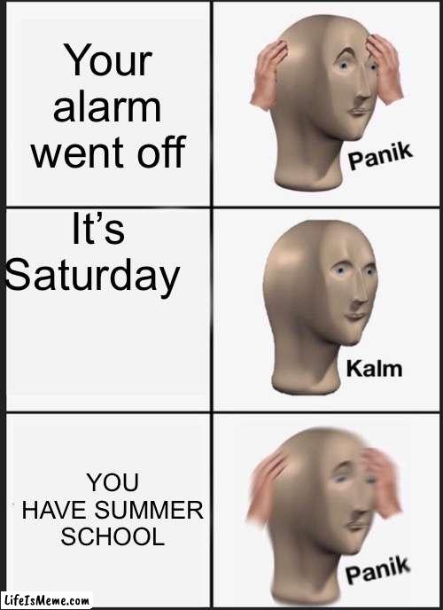 No title bozo | Your alarm went off; It’s Saturday; YOU HAVE SUMMER SCHOOL | image tagged in memes,panik kalm panik | made w/ Lifeismeme meme maker