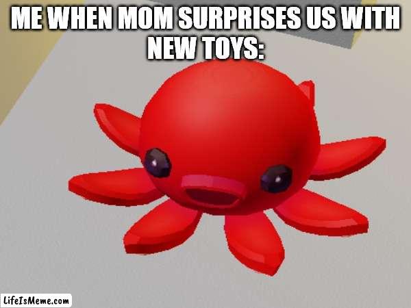 ocopus meme | ME WHEN MOM SURPRISES US WITH
NEW TOYS: | image tagged in memes,octopus,big mouth | made w/ Lifeismeme meme maker