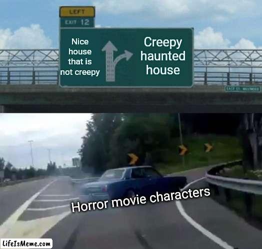 Like actually tho, why? | Nice house that is not creepy; Creepy haunted house; Horror movie characters | image tagged in memes,left exit 12 off ramp | made w/ Lifeismeme meme maker