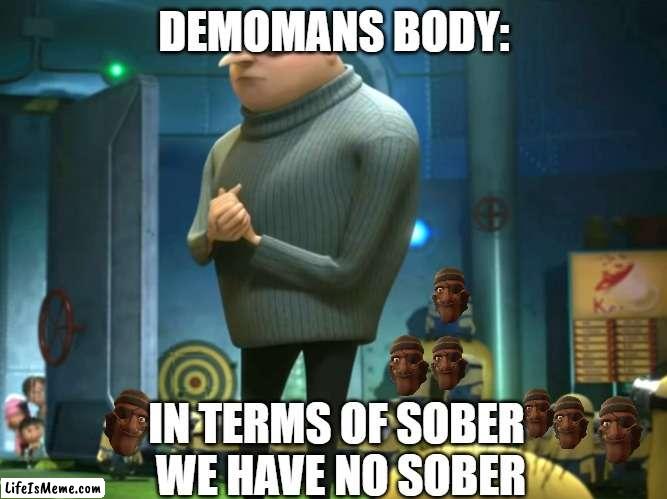 drunk | DEMOMANS BODY:; IN TERMS OF SOBER 
WE HAVE NO SOBER | image tagged in in terms of money we have no money,tf2,drunk,sober | made w/ Lifeismeme meme maker