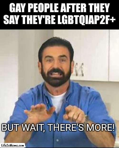 Meme #184 | GAY PEOPLE AFTER THEY SAY THEY'RE LGBTQIAP2F+; BUT WAIT, THERE'S MORE! | image tagged in but wait there's more,lgbtq,gay,memes,funny,transgender | made w/ Lifeismeme meme maker