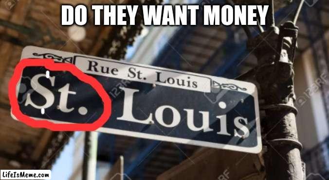 $t. Louis | DO THEY WANT MONEY | image tagged in money,street signs,lol | made w/ Lifeismeme meme maker