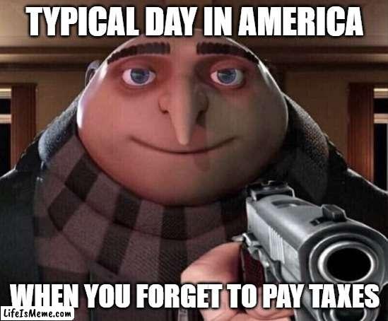 Typical day in america | TYPICAL DAY IN AMERICA; WHEN YOU FORGET TO PAY TAXES | image tagged in gru gun | made w/ Lifeismeme meme maker