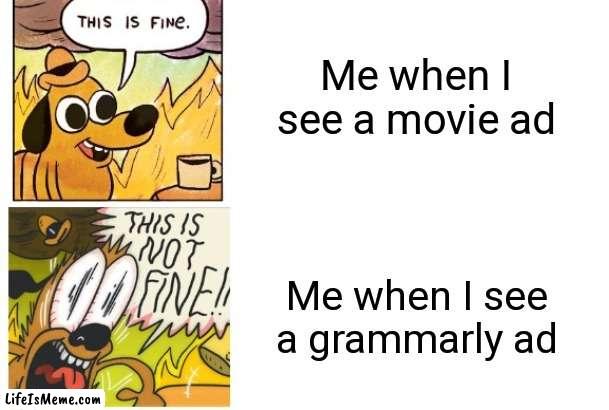 Stop making more grammarly ads | Me when I see a movie ad; Me when I see a grammarly ad | image tagged in this is fine this is not fine,movie,grammarly,youtube ads | made w/ Lifeismeme meme maker