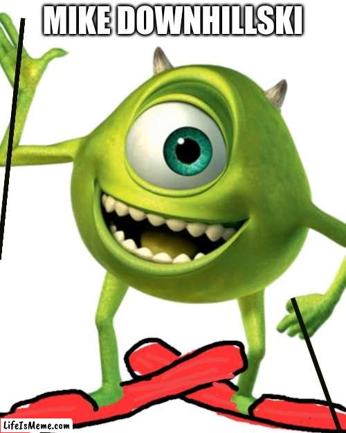 Mike Wazowski, more like... | MIKE DOWNHILLSKI | image tagged in mike wazowski | made w/ Lifeismeme meme maker