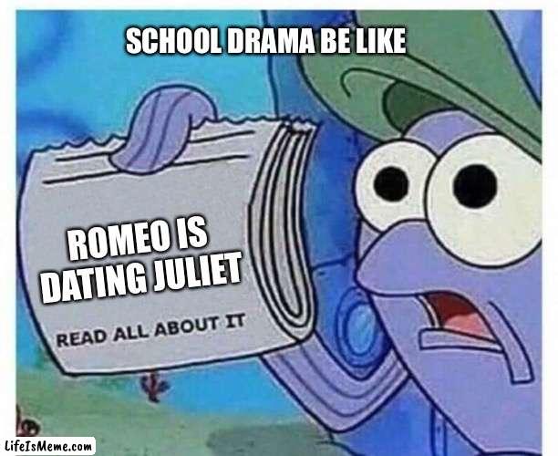 School drama | SCHOOL DRAMA BE LIKE; ROMEO IS DATING JULIET | image tagged in school,drama,memes,funny,funny memes | made w/ Lifeismeme meme maker