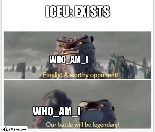 the battle to end all battles | ICEU: EXISTS; WHO_AM_I; WHO_AM_I | image tagged in finally a worthy opponent,iceu,who am i | made w/ Lifeismeme meme maker