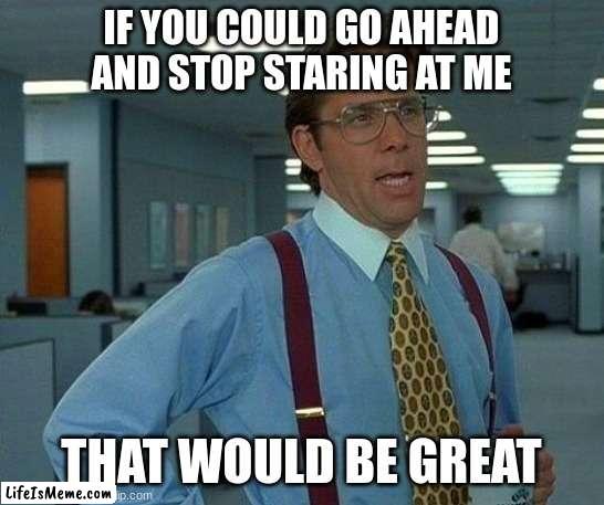 AI got humor | IF YOU COULD GO AHEAD AND STOP STARING AT ME; THAT WOULD BE GREAT | image tagged in memes,that would be great | made w/ Lifeismeme meme maker