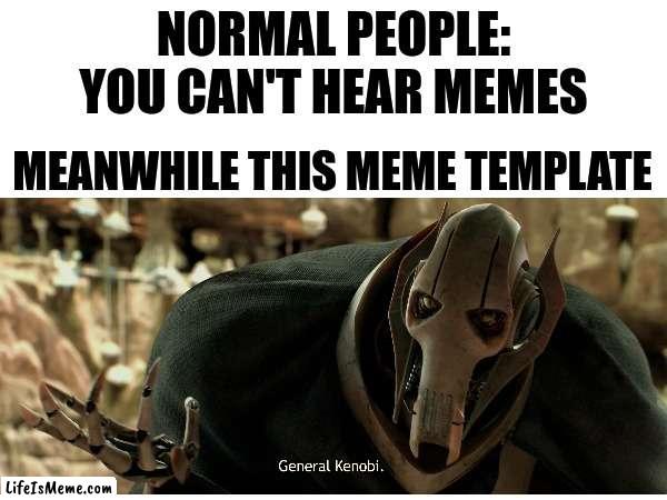 General Kenobi | NORMAL PEOPLE: YOU CAN'T HEAR MEMES; MEANWHILE THIS MEME TEMPLATE | image tagged in shitpost | made w/ Lifeismeme meme maker