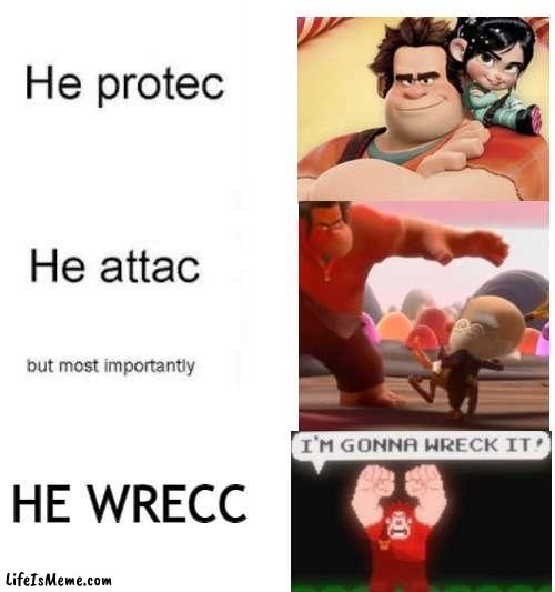 Wreck It Ralph Protecc Attacc | HE WRECC | image tagged in he protecc he attacc,disney,he protecc,i know this is stupid and i should get a life lol | made w/ Lifeismeme meme maker