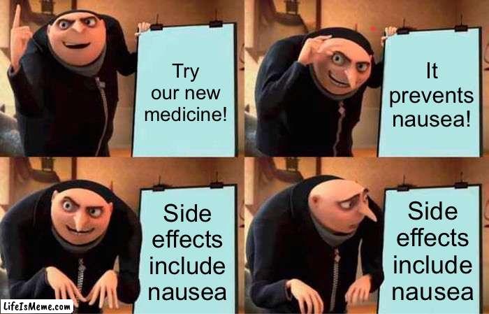 Medicine commercials be like: | Try our new medicine! It prevents nausea! Side effects include nausea; Side effects include nausea | image tagged in memes,gru's plan,medicine,commercials | made w/ Lifeismeme meme maker