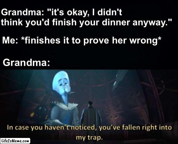 Grandma wins the mind games | Grandma: "it's okay, I didn't think you'd finish your dinner anyway."; Me: *finishes it to prove her wrong*; Grandma: | image tagged in megamind trap template,memes,unfunny | made w/ Lifeismeme meme maker