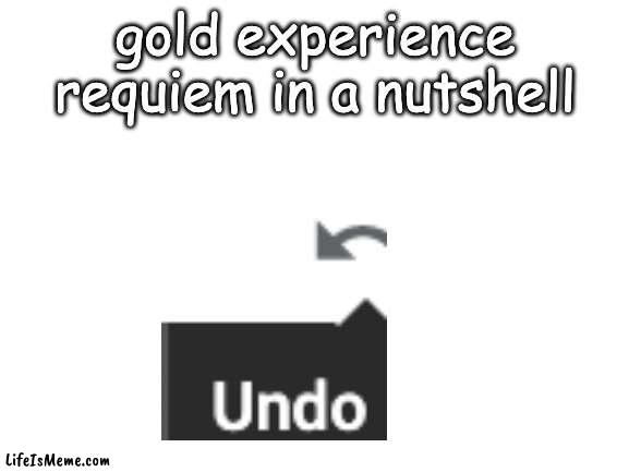 gold experience requiem in a nutshell | gold experience requiem in a nutshell | image tagged in blank white template,anime,jojo,jojo's bizarre adventure,jojo reference,in a nutshell | made w/ Lifeismeme meme maker