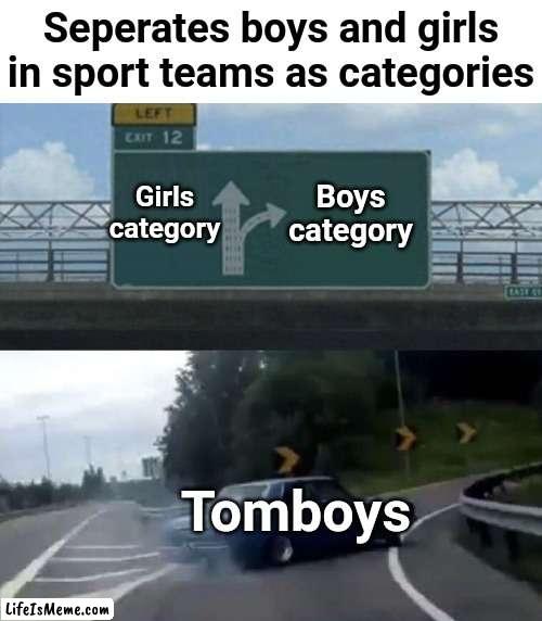 Am I the only one wanting to join with the boys team?? (But no one lets me anyway) | Seperates boys and girls in sport teams as categories; Boys category; Girls category; Tomboys | image tagged in car turn,memes,funny memes,boys,girls,sports | made w/ Lifeismeme meme maker