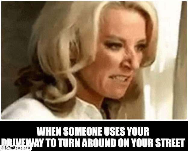 when someone uses your driveway | WHEN SOMEONE USES YOUR DRIVEWAY TO TURN AROUND ON YOUR STREET | image tagged in angry woman,eastenders,looking out window | made w/ Lifeismeme meme maker