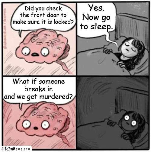 me every night | Yes. Now go to sleep. Did you check the front door to make sure it is locked? What if someone breaks in and we get murdered? | image tagged in brain before sleep,trying to sleep,anxiety | made w/ Lifeismeme meme maker