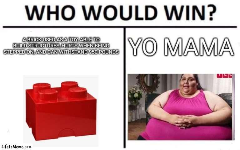 I Think Yo Mama Would Win | A BRICK USED AS A TOY, ABLE TO BUILD STRUCTURES, HURTS WHEN BEING STEPPED ON, AND CAN WITHSTAND 950 POUNDS; YO MAMA | image tagged in memes,who would win,lego,yo mama | made w/ Lifeismeme meme maker