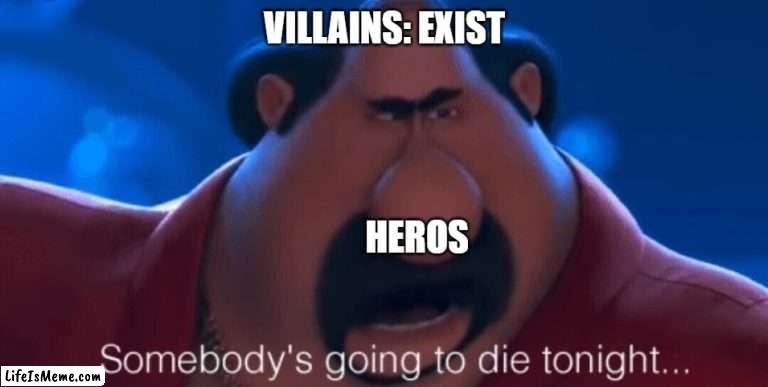 in a nutshell | VILLAINS: EXIST; HEROS | image tagged in somebody's going to die tonight | made w/ Lifeismeme meme maker